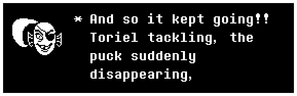 And so it kept going!! Toriel tackling, the puck suddenly disappearing,