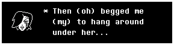 Mettaton: Then (oh) begged me (my) to hang around under her...