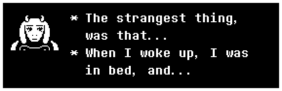 Toriel: The strangest thing, was that... When I woke up, I was in bed, and...