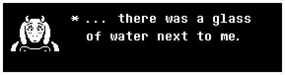Toriel: ... there was a glass of water next to me.