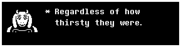 Toriel: Regardless of how thirsty they were.