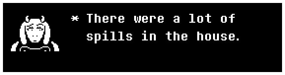 Toriel: There were a lot of spills in the house.