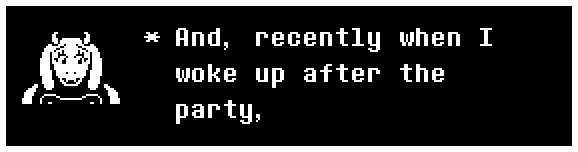 Toriel: And, recently when I woke up after the party,