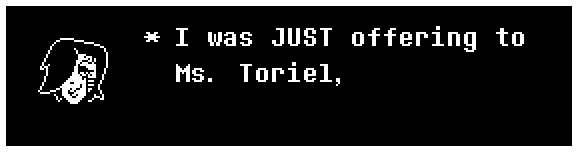 I was JUST offering to Ms. Toriel,