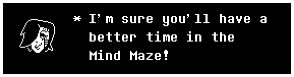 I'm sure you'll have a better time in the Mind Maze!