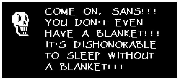 COME ON, SANS!!! YOU DON'T EVEN HAVE A BLANKET!!! IT'S DISHONORABLE TO SLEEP WITHOUT A BLANKET!!!