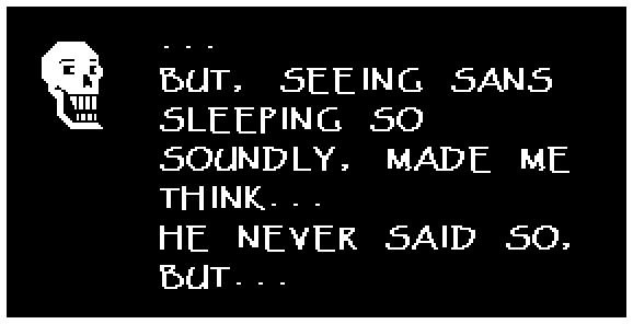 ... BUT, SEEING SANS SLEEPING SO SOUNDLY, MADE ME THINK... HE NEVER SAID SO, BUT...