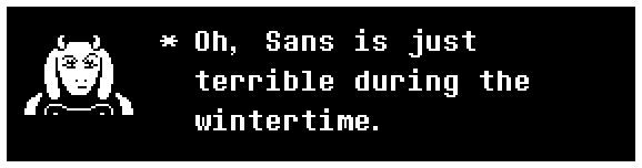 Oh, Sans is just terrible during the wintertime.