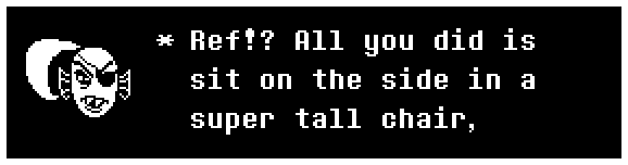 Undyne: Ref!? All you did is sit on the side in a super tall chair,