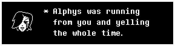 Mettaton: Alphys was running from you and yelling the whole time.