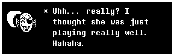 Undyne: Uhh... really? I thought she was just playing really well. Hahaha.