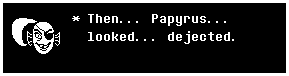 Then... Papyrus... looked... dejected.