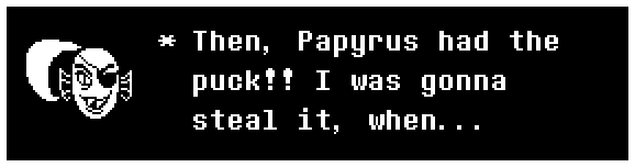 Then, Papyrus had the puck!! I was gonna steal it, when...