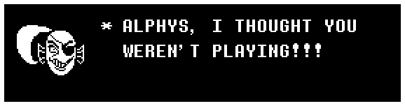 ALPHYS, I THOUGHT YOU WEREN'T PLAYING!!!