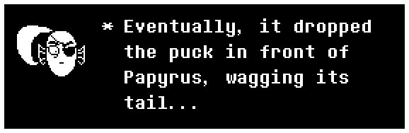 Eventually, it dropped the puck in front of Papyrus, wagging its tail...